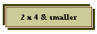 2 x 4 & smaller